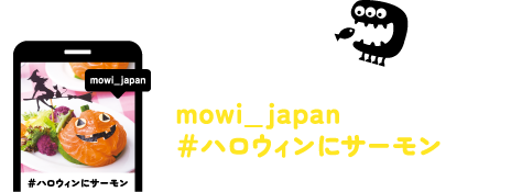 「mowi_japan」をタグ付けして「#ハロウィンにサーモン」とハッシュタグを付けて投稿！